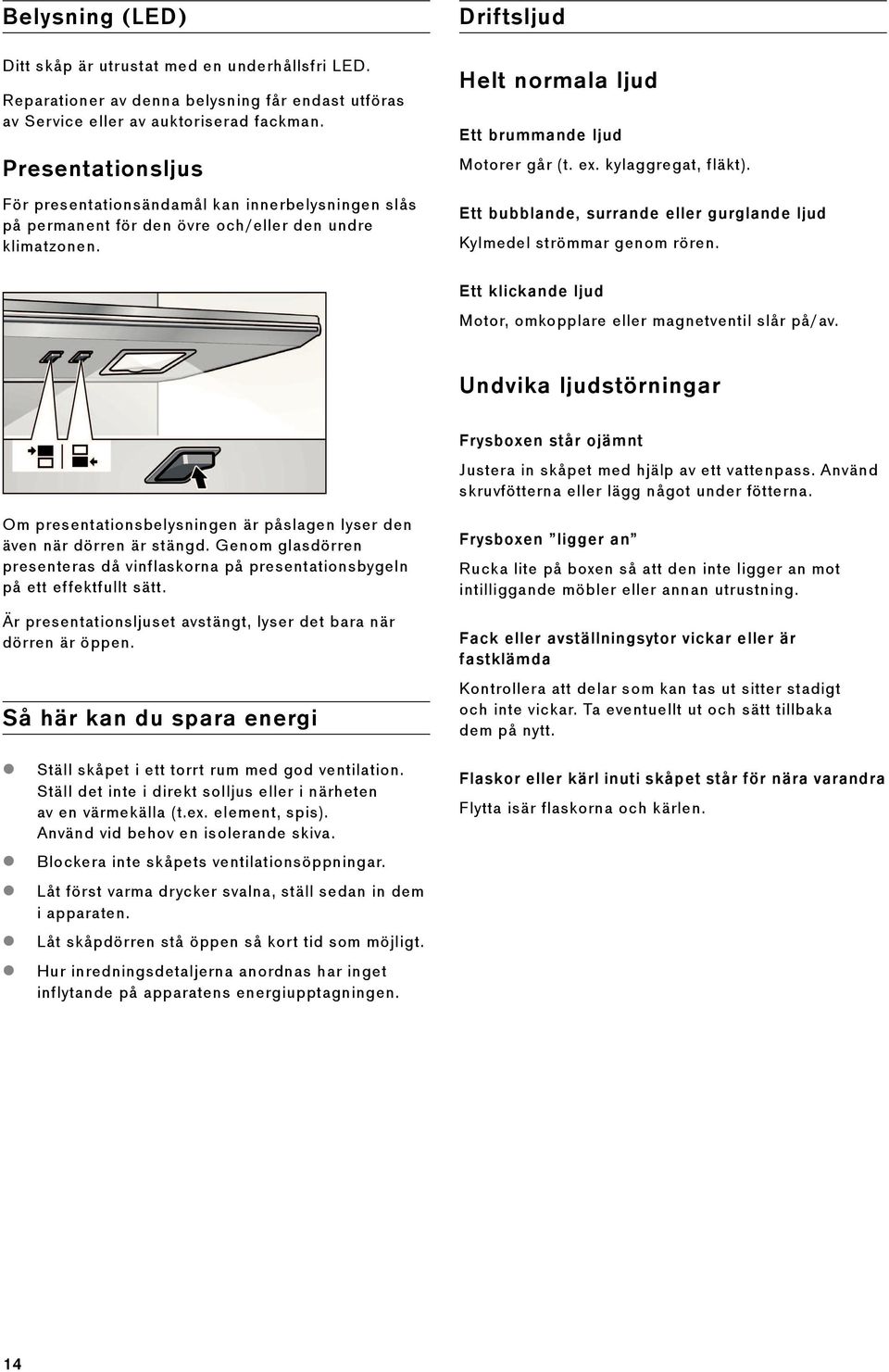 kylaggregat, fläkt). Ett bubblande, surrande eller gurglande ljud Kylmedel strömmar genom rören. Ett klickande ljud Motor, omkopplare eller magnetventil slår på/av.