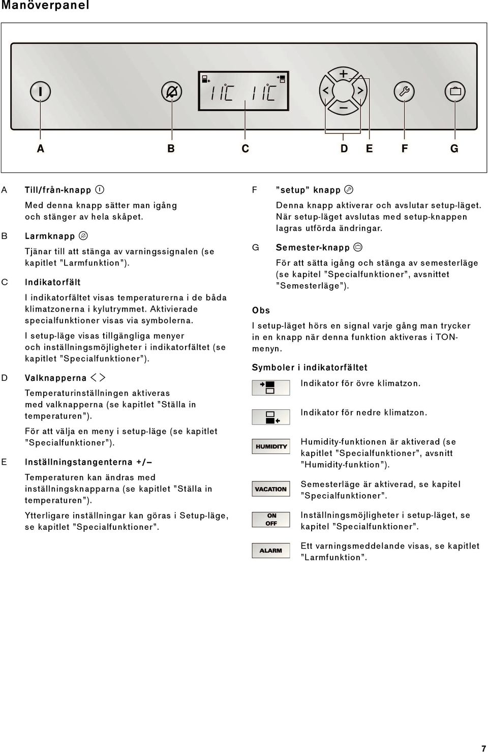 I setup-läge visas tillgängliga menyer och inställningsmöjligheter i indikatorfältet (se kapitlet Specialfunktioner ).