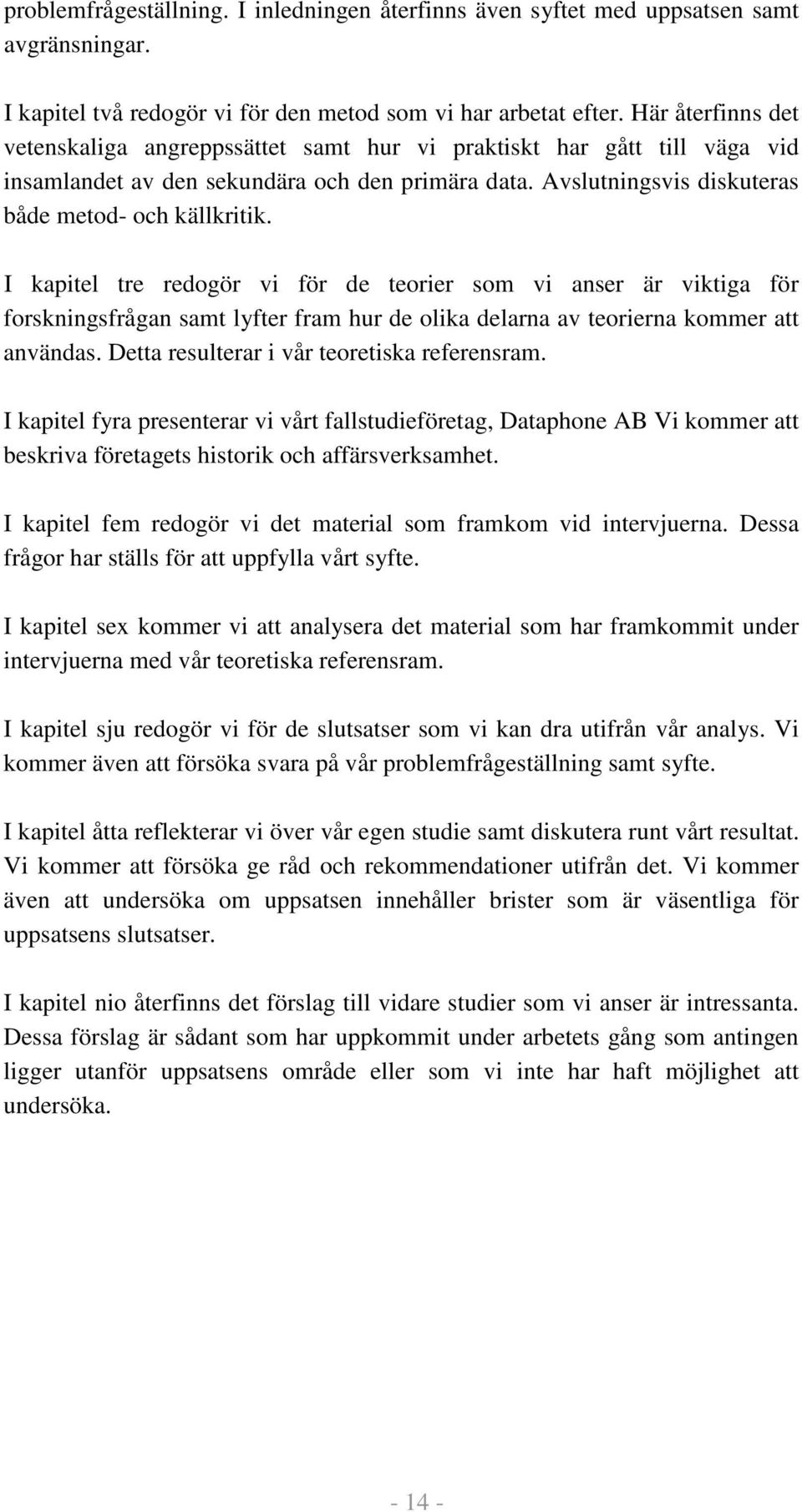 I kapitel tre redogör vi för de teorier som vi anser är viktiga för forskningsfrågan samt lyfter fram hur de olika delarna av teorierna kommer att användas.