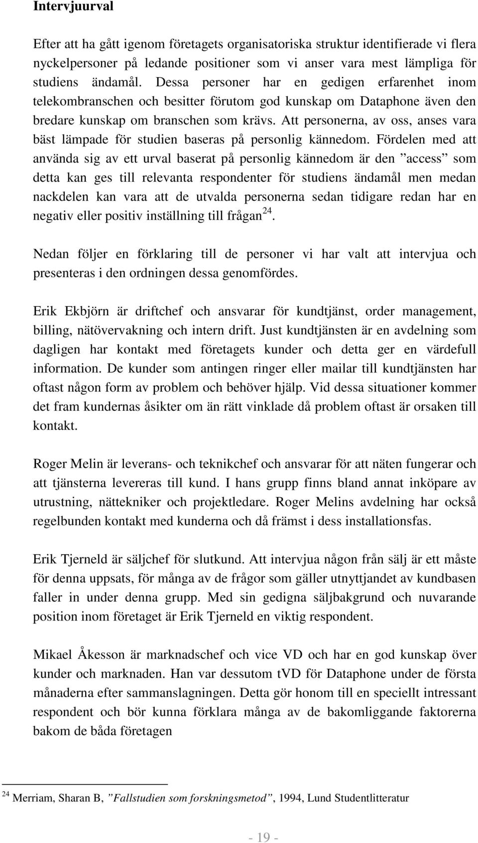 Att personerna, av oss, anses vara bäst lämpade för studien baseras på personlig kännedom.