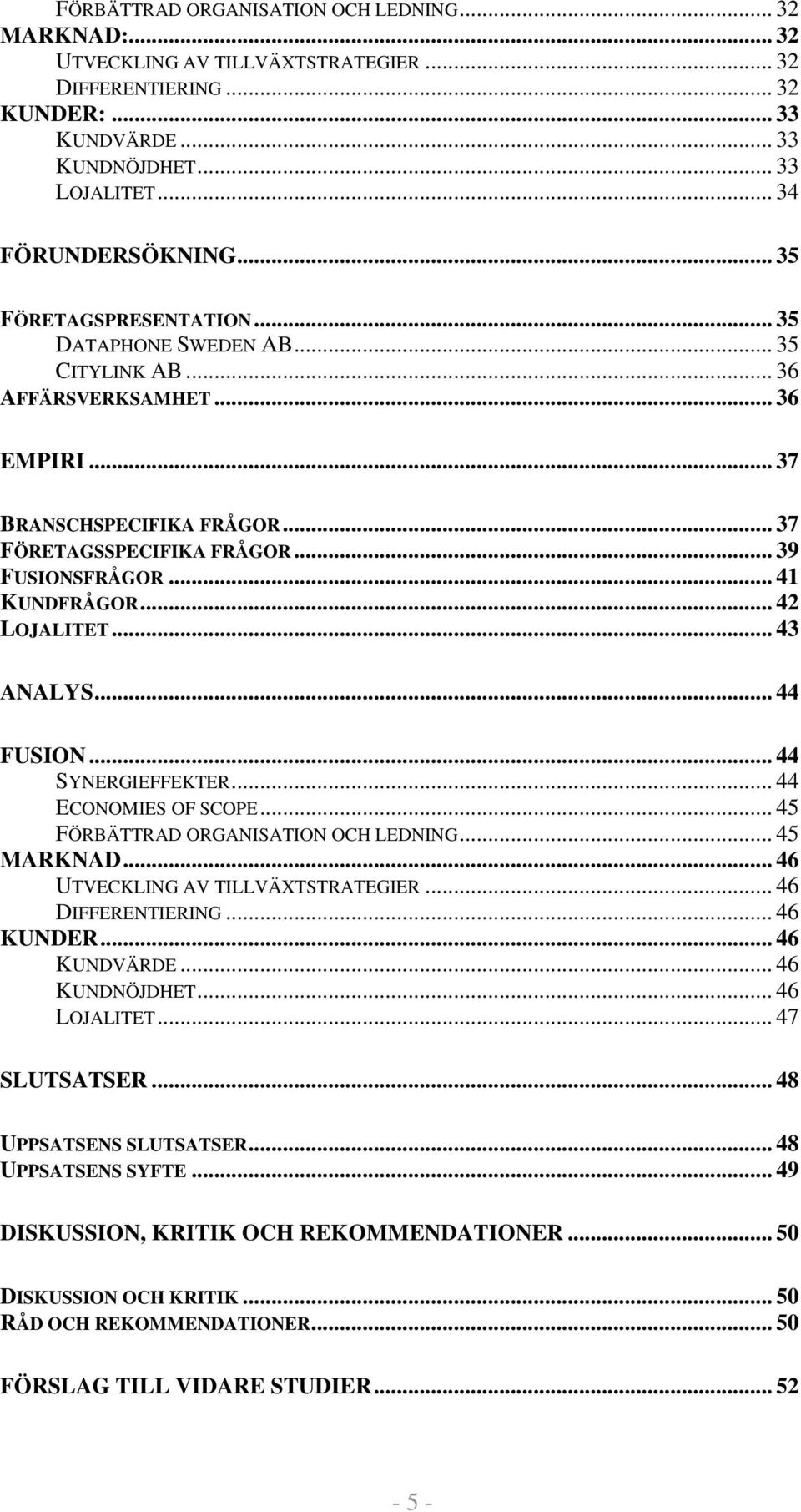 .. 41 KUNDFRÅGOR... 42 LOJALITET... 43 ANALYS... 44 FUSION... 44 SYNERGIEFFEKTER... 44 ECONOMIES OF SCOPE... 45 FÖRBÄTTRAD ORGANISATION OCH LEDNING... 45 MARKNAD... 46 UTVECKLING AV TILLVÄXTSTRATEGIER.