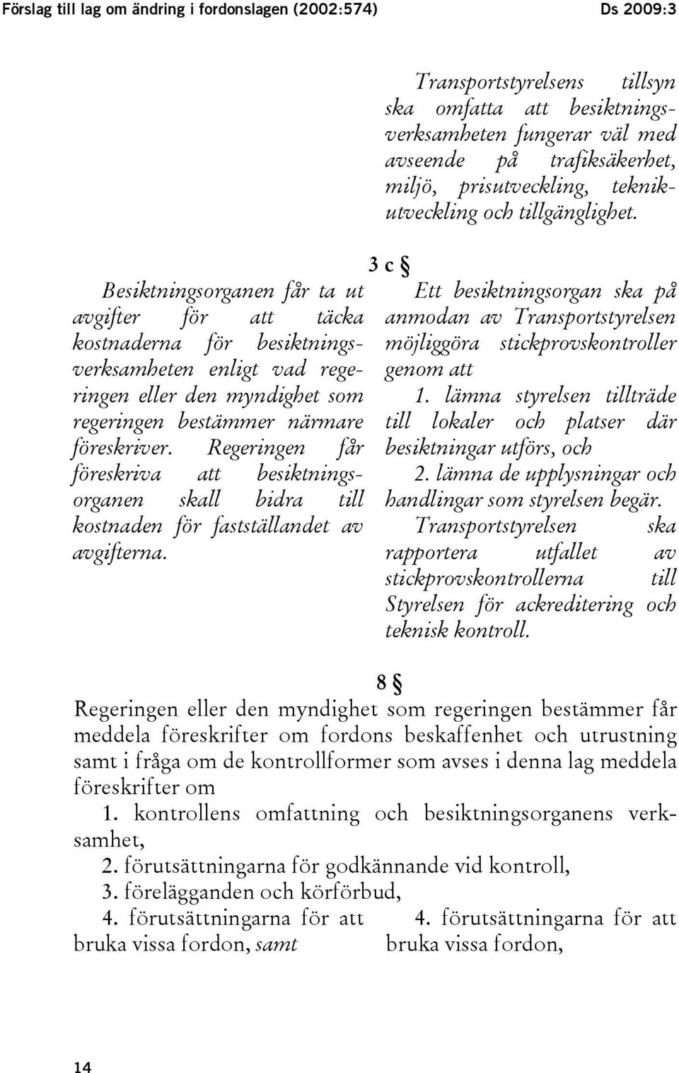 Transportstyrelsens tillsyn ska omfatta att besiktningsverksamheten fungerar väl med avseende på trafiksäkerhet, miljö, prisutveckling, teknikutveckling och tillgänglighet.