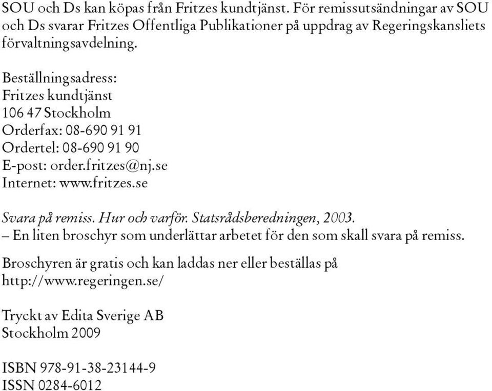 Beställningsadress: Fritzes kundtjänst 106 47 Stockholm Orderfax: 08-690 91 91 Ordertel: 08-690 91 90 E-post: order.fritzes@nj.se Internet: www.fritzes.se Svara på remiss.