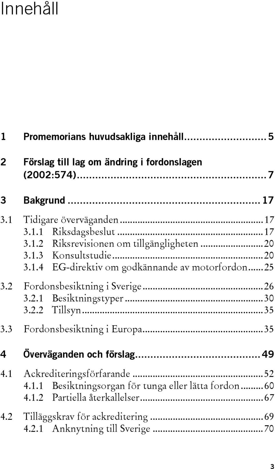 2.1 Besiktningstyper...30 3.2.2 Tillsyn...35 3.3 Fordonsbesiktning i Europa...35 4 Överväganden och förslag... 49 4.1 Ackrediteringsförfarande...52 4.1.1 Besiktningsorgan för tunga eller lätta fordon.