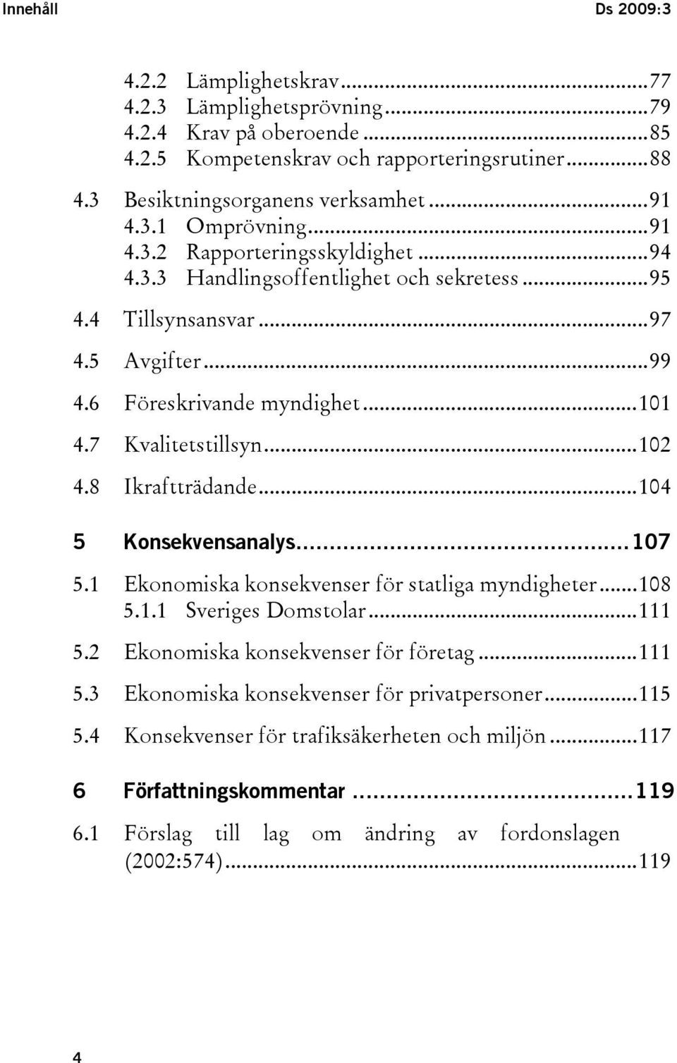 ..102 4.8 Ikraftträdande...104 5 Konsekvensanalys...107 5.1 Ekonomiska konsekvenser för statliga myndigheter...108 5.1.1 Sveriges Domstolar...111 5.2 Ekonomiska konsekvenser för företag...111 5.3 Ekonomiska konsekvenser för privatpersoner.