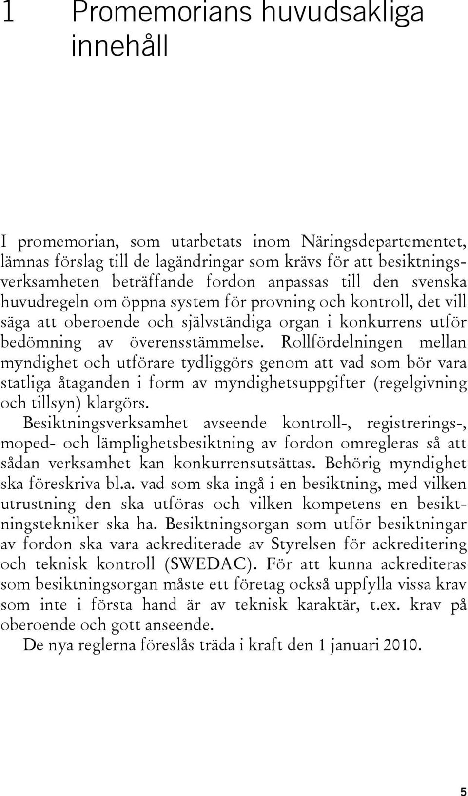 Rollfördelningen mellan myndighet och utförare tydliggörs genom att vad som bör vara statliga åtaganden i form av myndighetsuppgifter (regelgivning och tillsyn) klargörs.