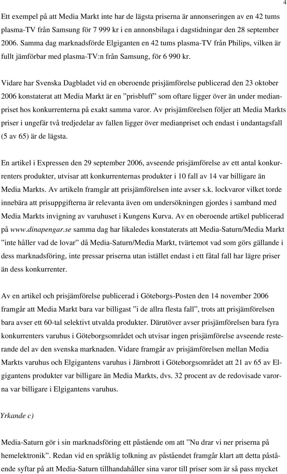 Vidare har Svenska Dagbladet vid en oberoende prisjämförelse publicerad den 23 oktober 2006 konstaterat att Media Markt är en prisbluff som oftare ligger över än under medianpriset hos konkurrenterna