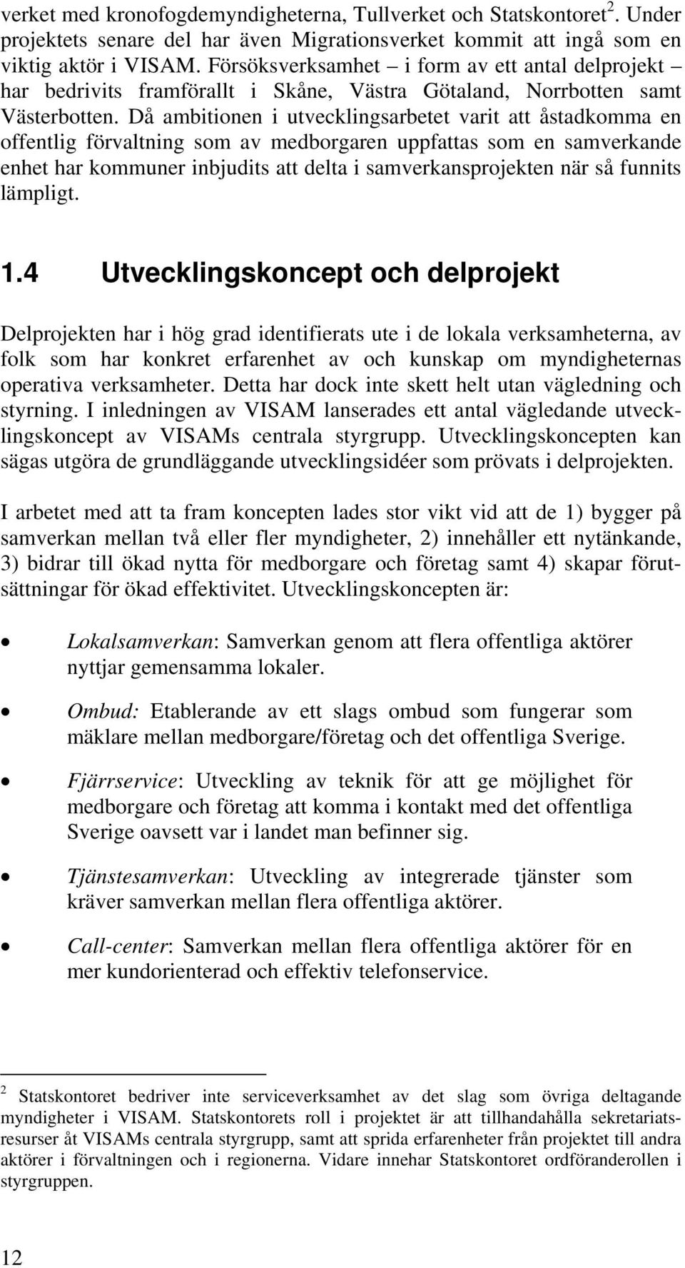 Då ambitionen i utvecklingsarbetet varit att åstadkomma en offentlig förvaltning som av medborgaren uppfattas som en samverkande enhet har kommuner inbjudits att delta i samverkansprojekten när så