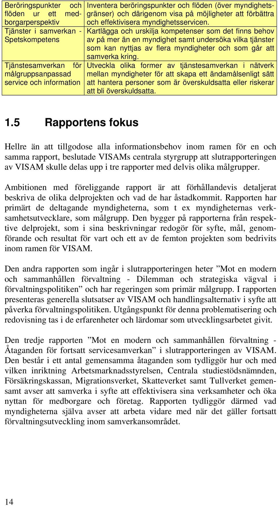 Kartlägga och urskilja kompetenser som det finns behov av på mer än en myndighet samt undersöka vilka tjänster som kan nyttjas av flera myndigheter och som går att samverka kring.