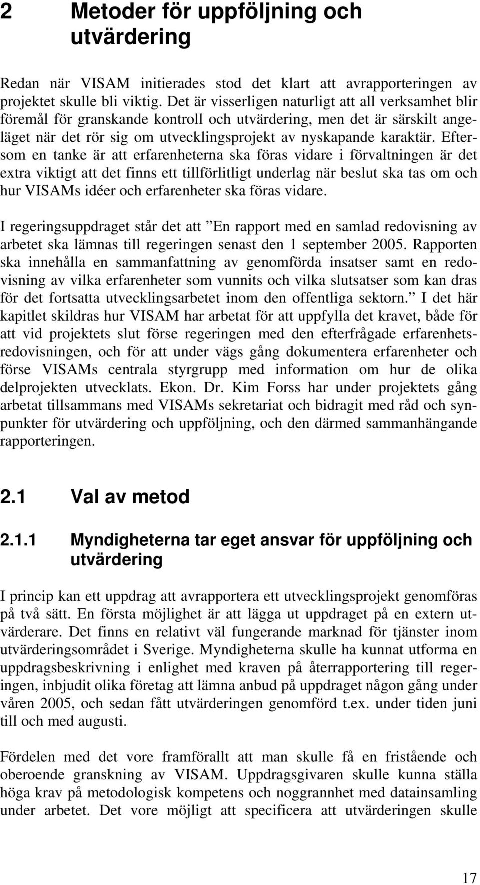 Eftersom en tanke är att erfarenheterna ska föras vidare i förvaltningen är det extra viktigt att det finns ett tillförlitligt underlag när beslut ska tas om och hur VISAMs idéer och erfarenheter ska