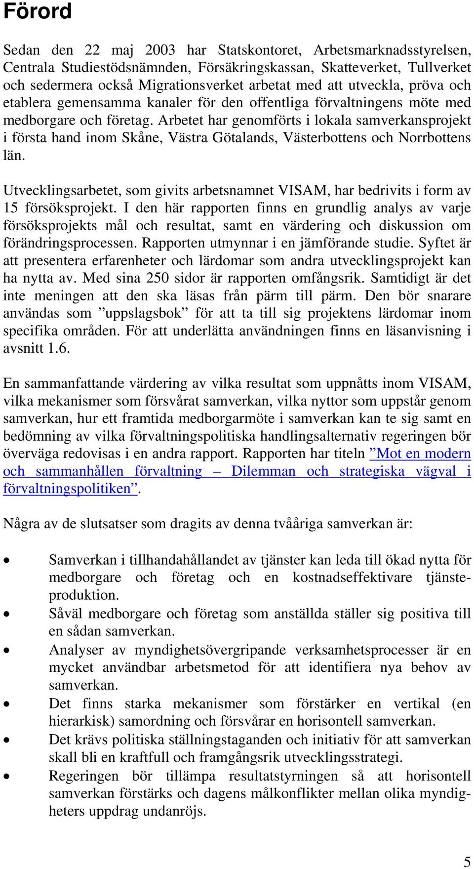 Arbetet har genomförts i lokala samverkansprojekt i första hand inom Skåne, Västra Götalands, Västerbottens och Norrbottens län.