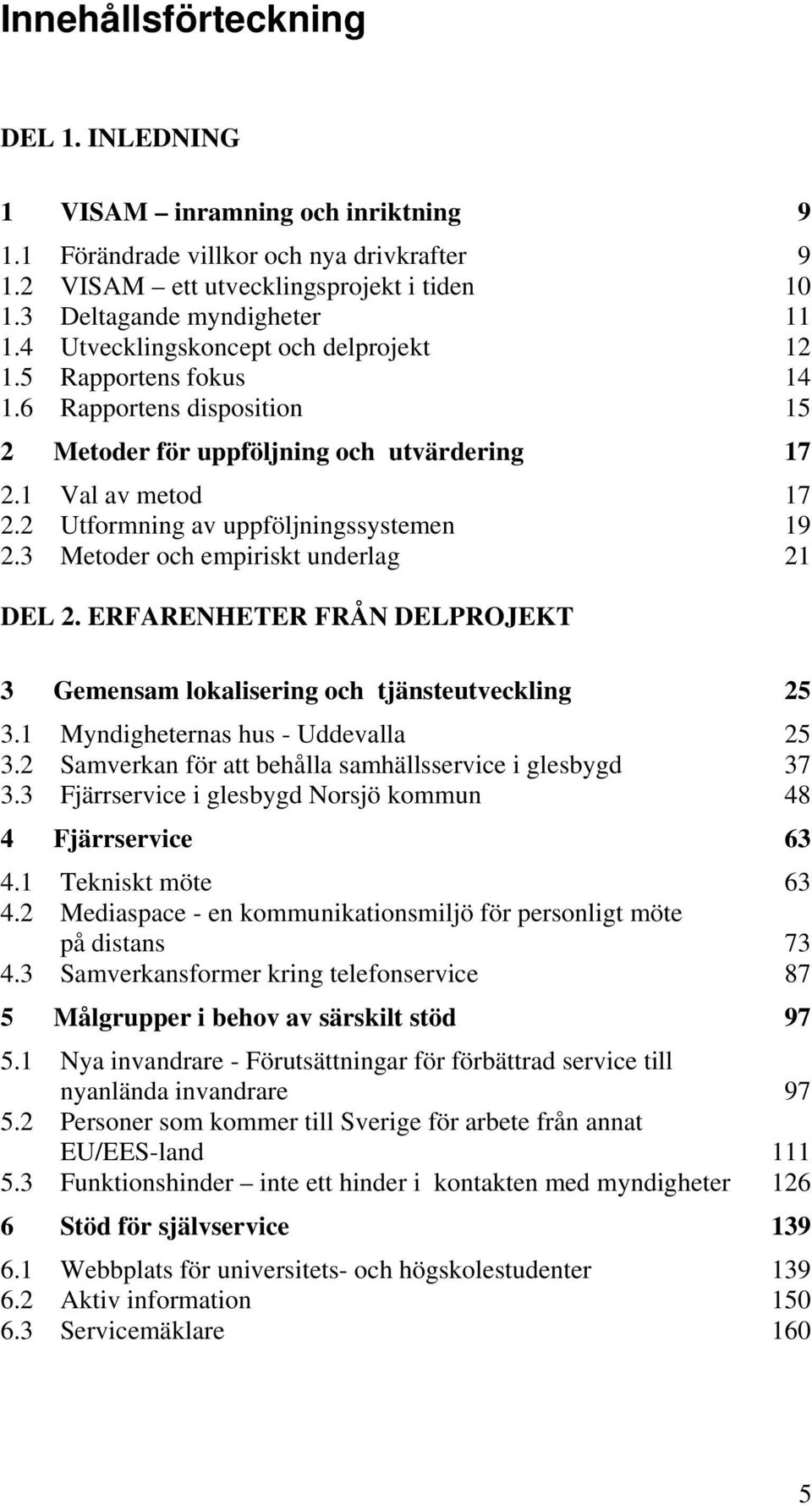 2 Utformning av uppföljningssystemen 19 2.3 Metoder och empiriskt underlag 21 DEL 2. ERFARENHETER FRÅN DELPROJEKT 3 Gemensam lokalisering och tjänsteutveckling 25 3.