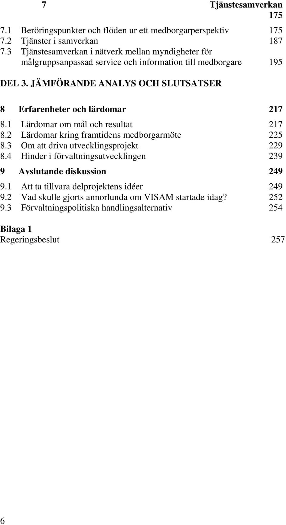 JÄMFÖRANDE ANALYS OCH SLUTSATSER 8 Erfarenheter och lärdomar 217 8.1 Lärdomar om mål och resultat 217 8.2 Lärdomar kring framtidens medborgarmöte 225 8.