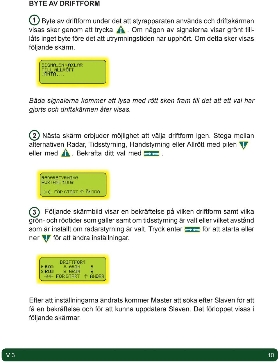 Båda signalerna kommer att lysa med rött sken fram till det att ett val har gjorts och driftskärmen åter visas. 2 Nästa skärm erbjuder möjlighet att välja driftform igen.