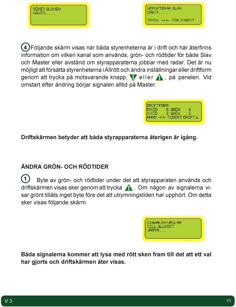 Vid omstart efter ändring börjar signalen alltid på Master. Driftskärmen betyder att båda styrapparaterna återigen är igång.