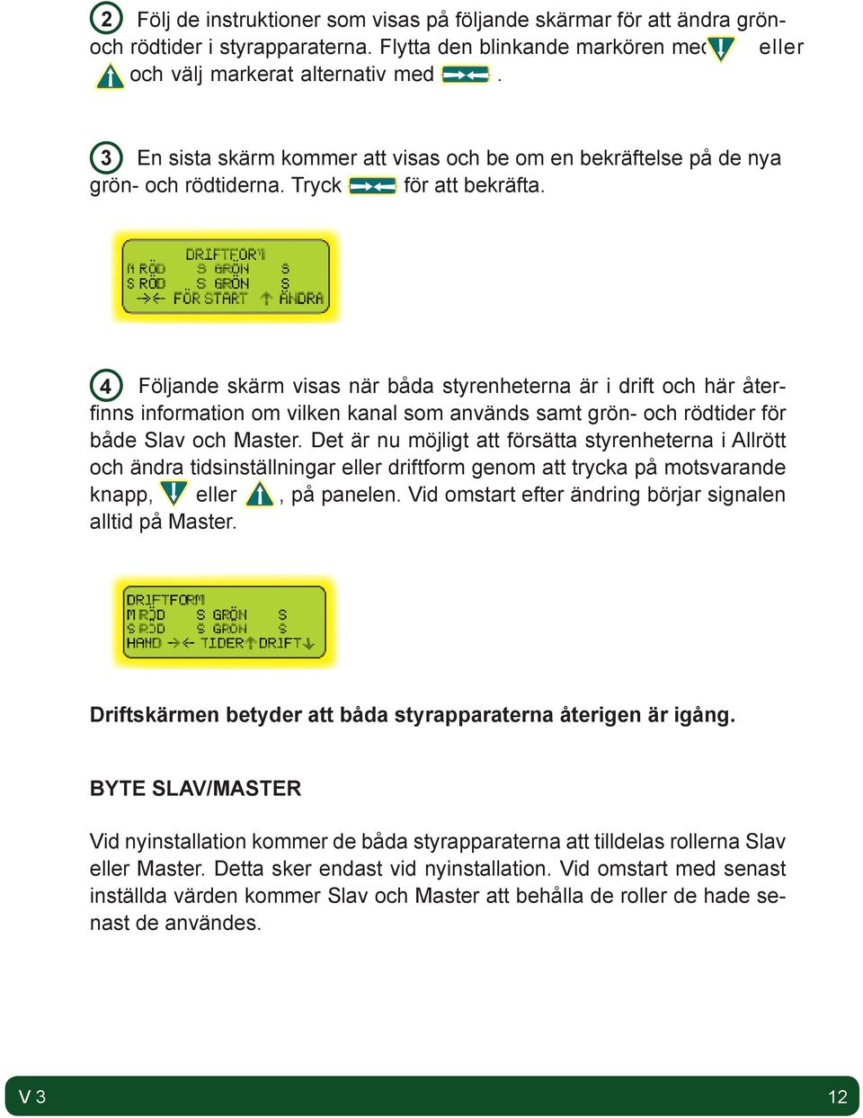 4 Följande skärm visas när båda styrenheterna är i drift och här återfinns information om vilken kanal som används samt grön- och rödtider för både Slav och Master.