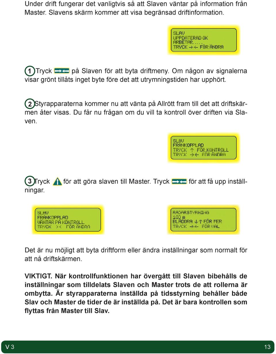 Du får nu frågan om du vill ta kontroll över driften via Slaven. 3 Tryck för att göra slaven till Master. Tryck för att få upp inställningar.