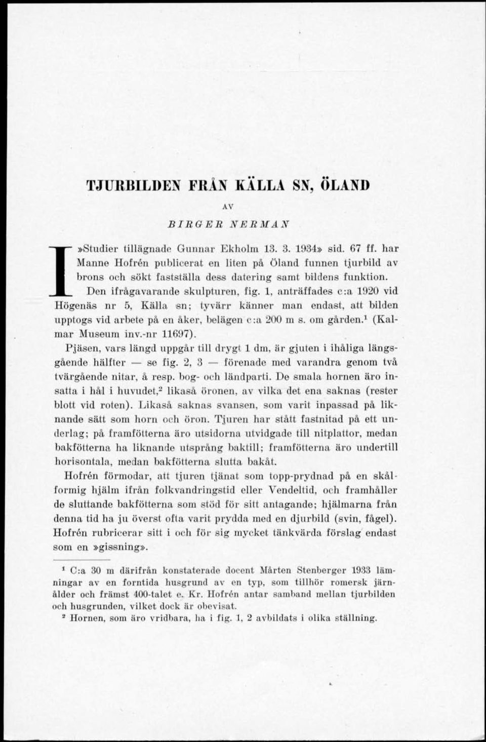 1, anträffades c:a 1920 vid Högenäs nr 5, Källa sn; tyvärr känner man endast, att bilden upptogs vid arbete på en åker, belägen c:a 200 m s. om gården. 1 (Kalmar Museum inv.-nr 11697).