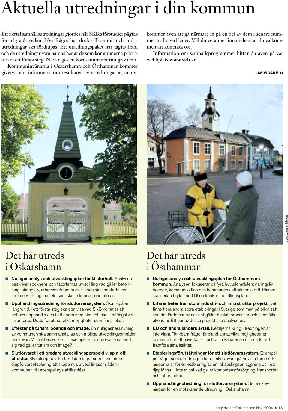 Kommuninvånarna i Oskarshamn och Östhammar kommer givetvis att informeras om resultaten av utredningarna, och vi kommer även att gå närmare in på en del av dem i senare nummer av Lagerbladet.