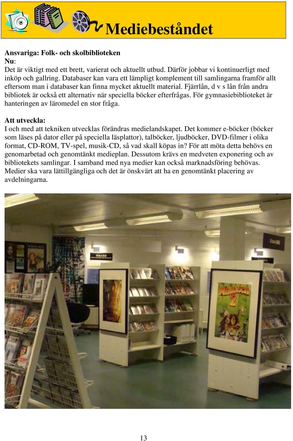 Fjärrlån, d v s lån från andra bibliotek är också ett alternativ när speciella böcker efterfrågas. För gymnasiebiblioteket är hanteringen av läromedel en stor fråga.