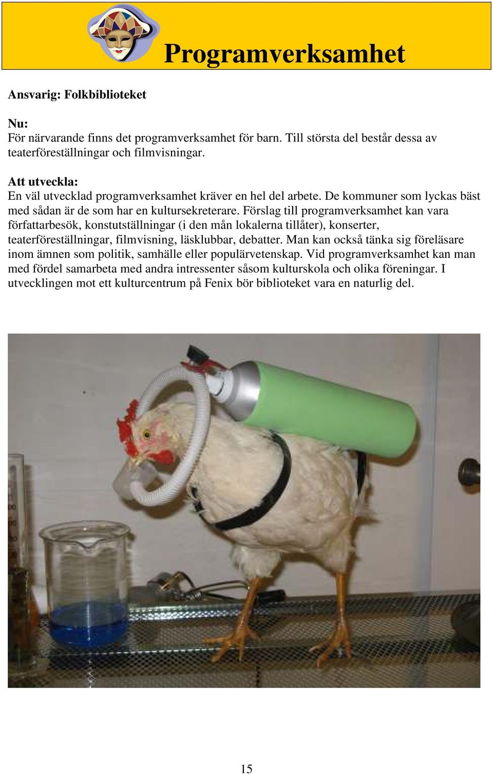 Förslag till programverksamhet kan vara författarbesök, konstutställningar (i den mån lokalerna tillåter), konserter, teaterföreställningar, filmvisning, läsklubbar, debatter.