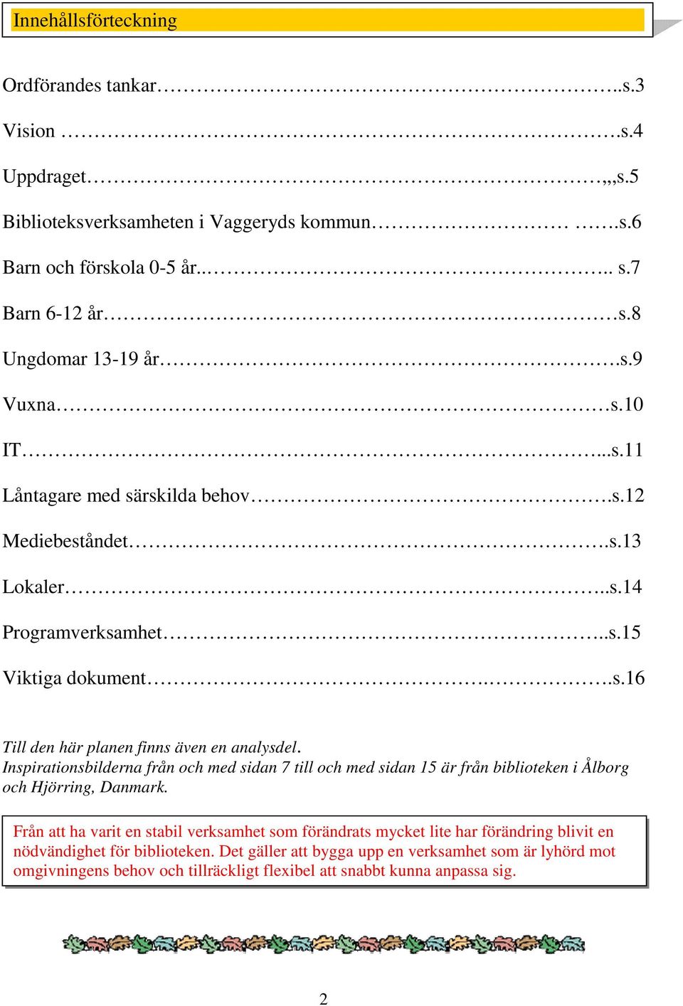 Inspirationsbilderna från och med sidan 7 till och med sidan 15 är från biblioteken i Ålborg och Hjörring, Danmark.