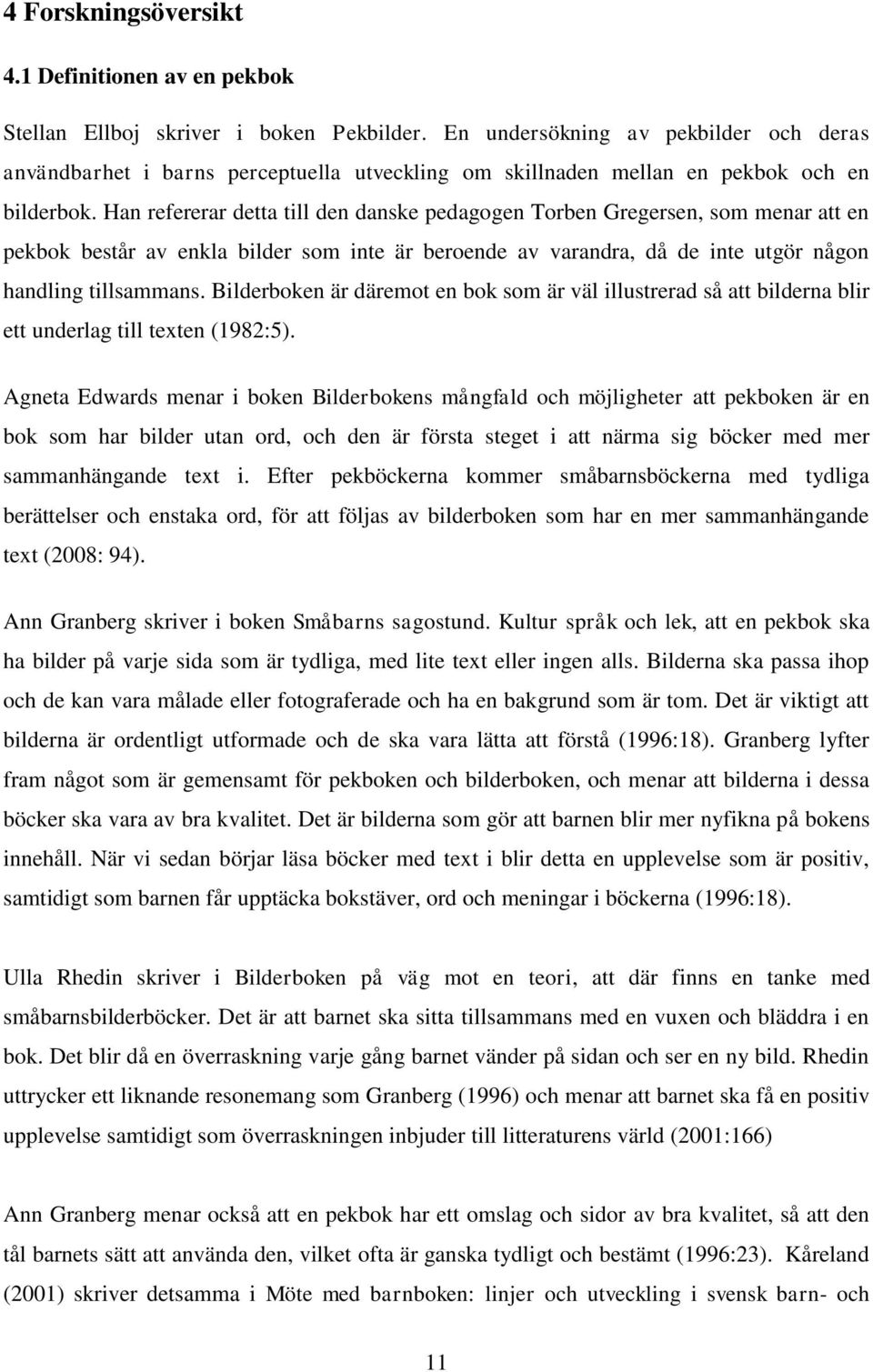 Han refererar detta till den danske pedagogen Torben Gregersen, som menar att en pekbok består av enkla bilder som inte är beroende av varandra, då de inte utgör någon handling tillsammans.