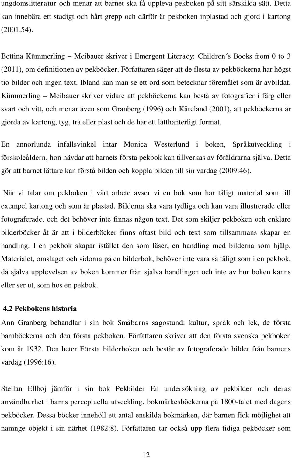 Författaren säger att de flesta av pekböckerna har högst tio bilder och ingen text. Ibland kan man se ett ord som betecknar föremålet som är avbildat.