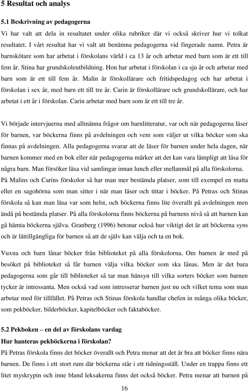 Stina har grundskoleutbildning. Hon har arbetat i förskolan i ca sju år och arbetar med barn som är ett till fem år.