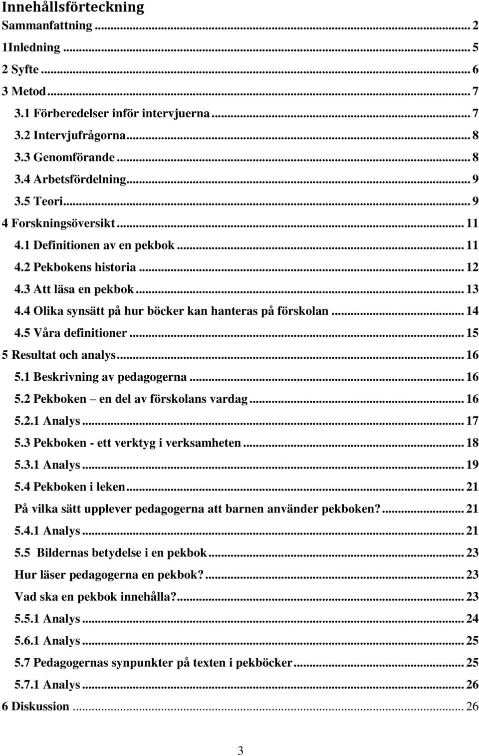 5 Våra definitioner... 15 5 Resultat och analys... 16 5.1 Beskrivning av pedagogerna... 16 5.2 Pekboken en del av förskolans vardag... 16 5.2.1 Analys... 17 5.3 Pekboken - ett verktyg i verksamheten.