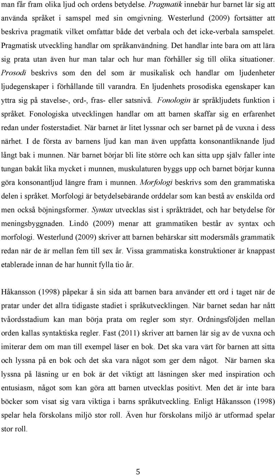 Det handlar inte bara om att lära sig prata utan även hur man talar och hur man förhåller sig till olika situationer.