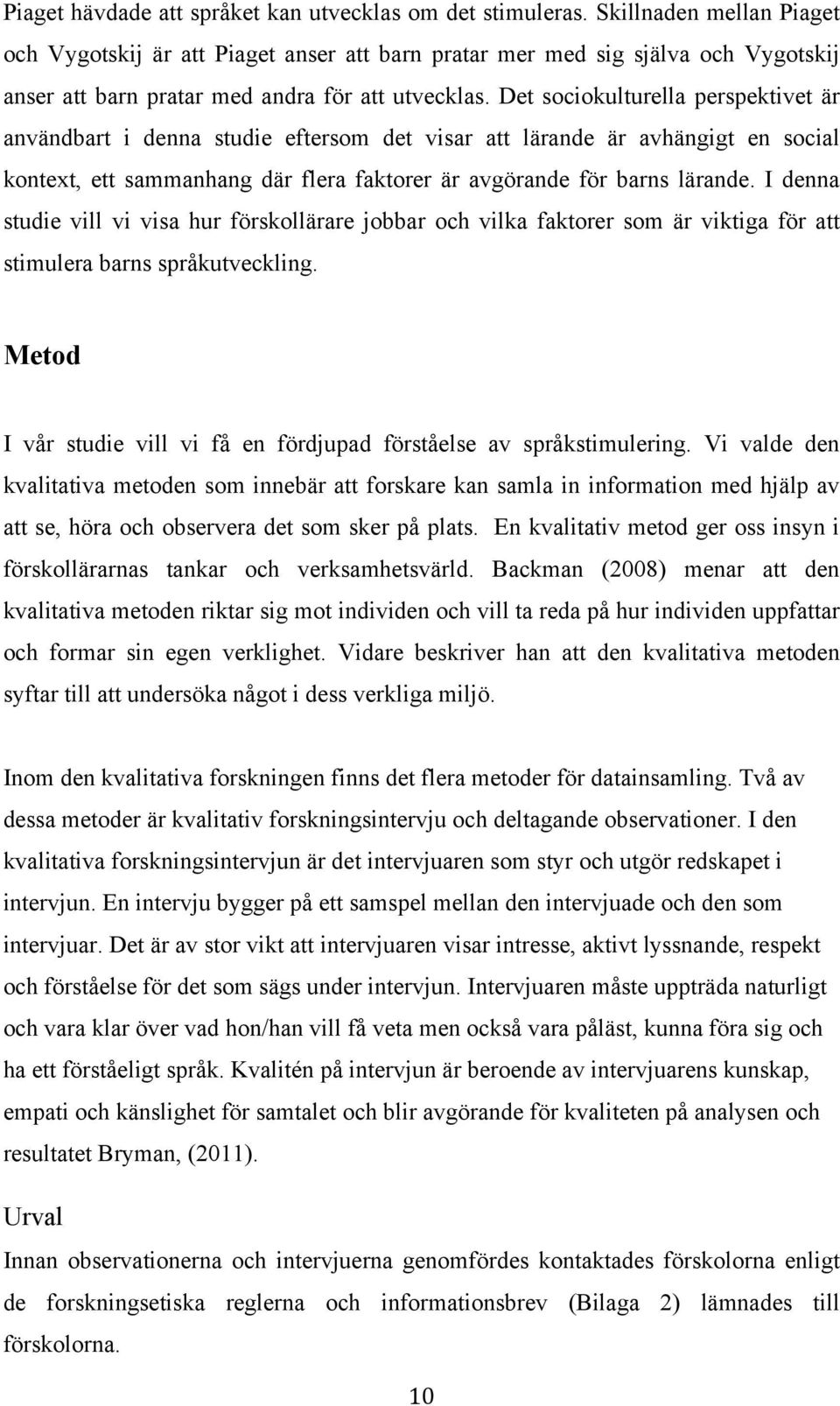 Det sociokulturella perspektivet är användbart i denna studie eftersom det visar att lärande är avhängigt en social kontext, ett sammanhang där flera faktorer är avgörande för barns lärande.