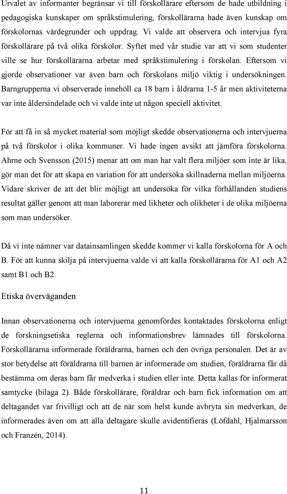 Syftet med vår studie var att vi som studenter ville se hur förskollärarna arbetar med språkstimulering i förskolan.