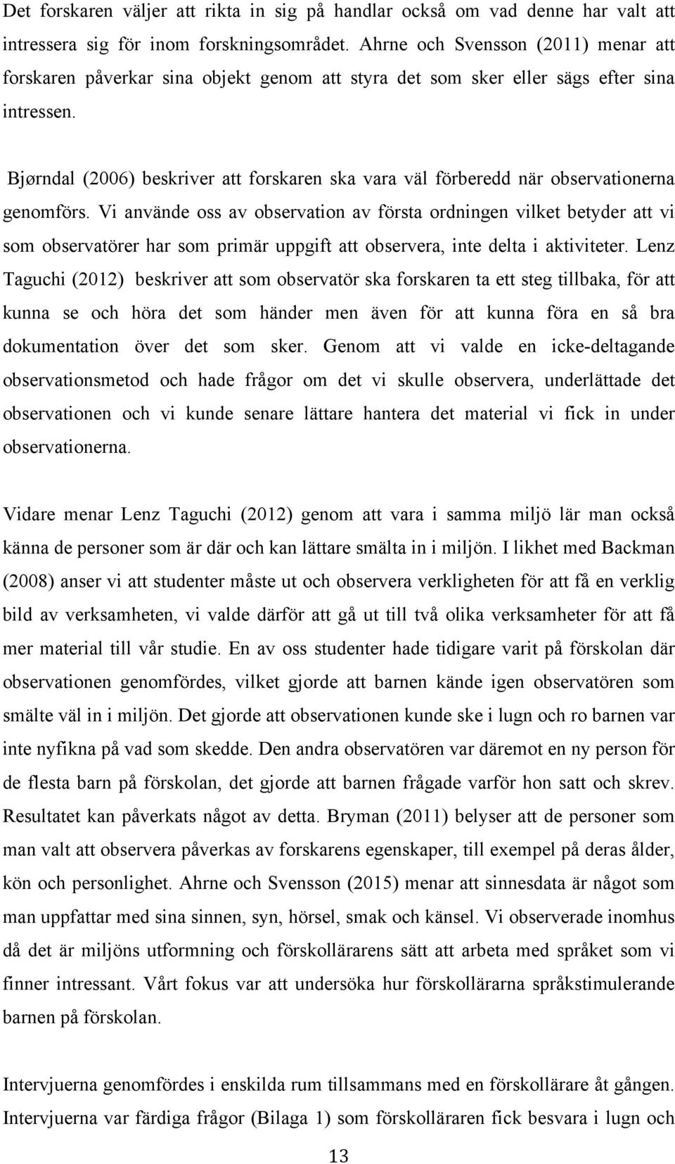 Bjørndal (2006) beskriver att forskaren ska vara väl förberedd när observationerna genomförs.