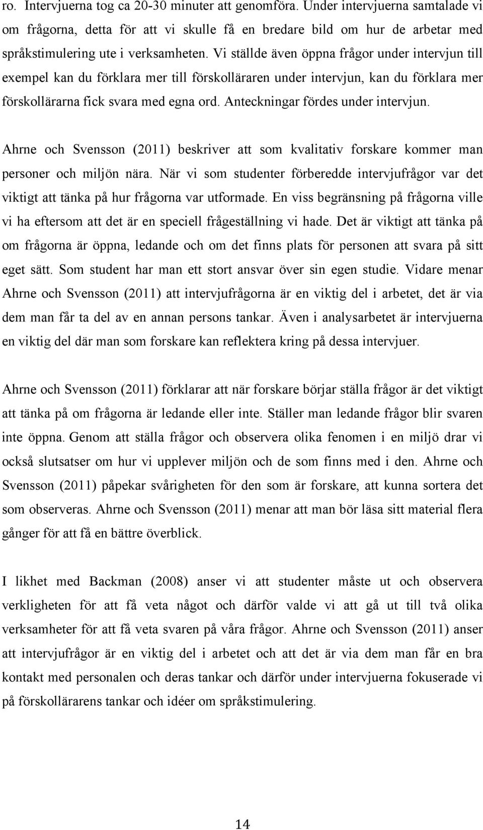 Anteckningar fördes under intervjun. Ahrne och Svensson (2011) beskriver att som kvalitativ forskare kommer man personer och miljön nära.