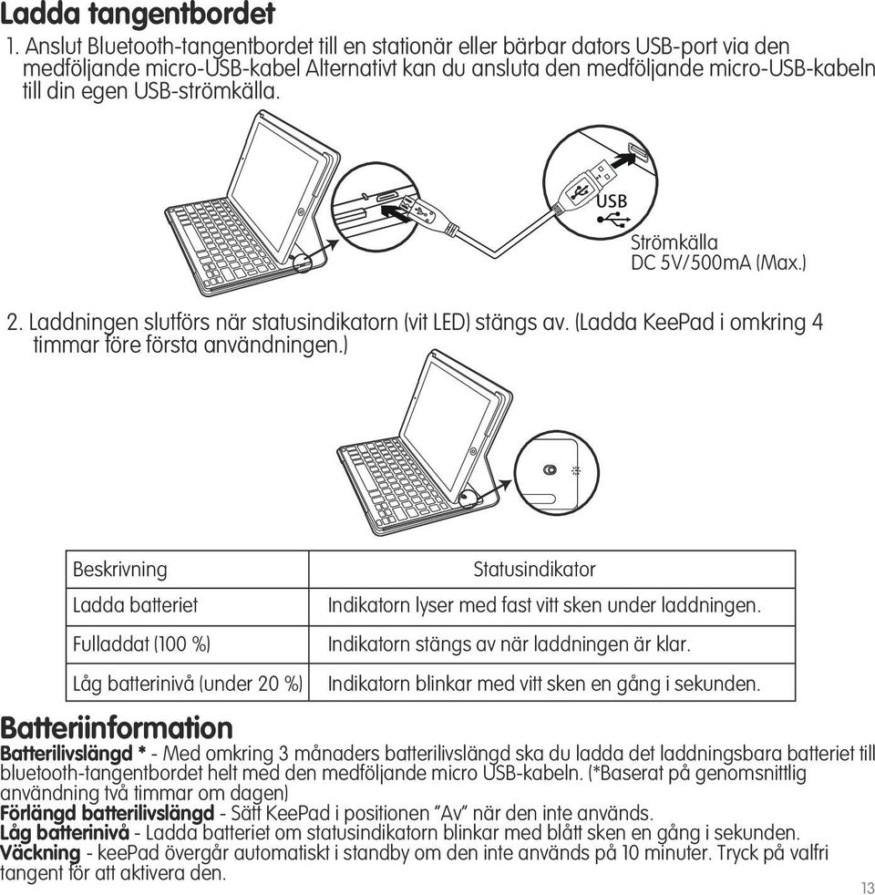 USB-strömkälla. USB Strömkälla DC 5V/500mA (Max.) 2. Laddningen slutförs när statusindikatorn (vit LED) stängs av. (Ladda KeePad i omkring 4 timmar före första användningen.