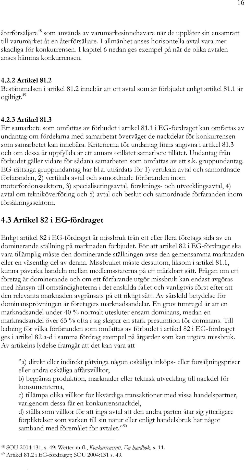 Artikel 813 Ett samarbete som omfattas av förbudet i artikel 811 i EG-fördraget kan omfattas av undantag om fördelarna med samarbetat överväger de nackdelar för konkurrensen som samarbetet kan