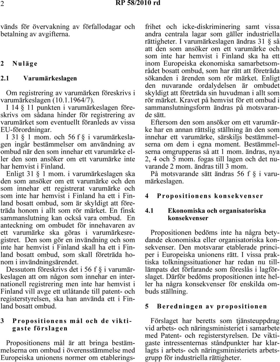 och 56 f i varumärkeslagen ingår bestämmelser om användning av ombud när den som innehar ett varumärke eller den som ansöker om ett varumärke inte har hemvist i Finland. Enligt 31 1 mom.