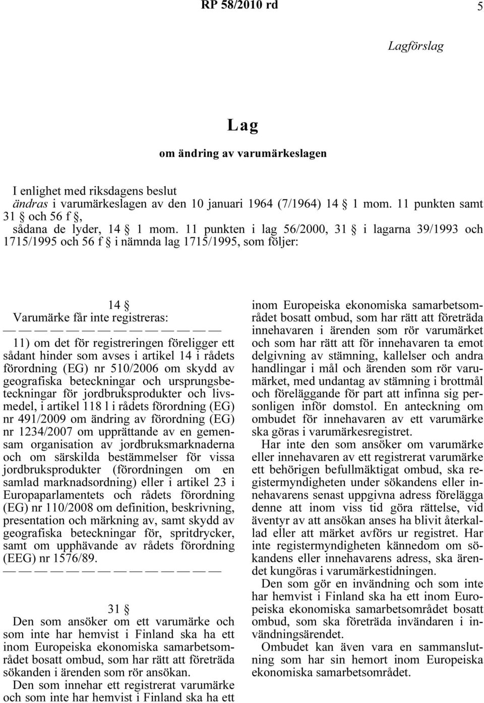 11 punkten i lag 56/2000, 31 i lagarna 39/1993 och 1715/1995 och 56 f i nämnda lag 1715/1995, som följer: 14 Varumärke får inte registreras: 11) om det för registreringen föreligger ett sådant hinder