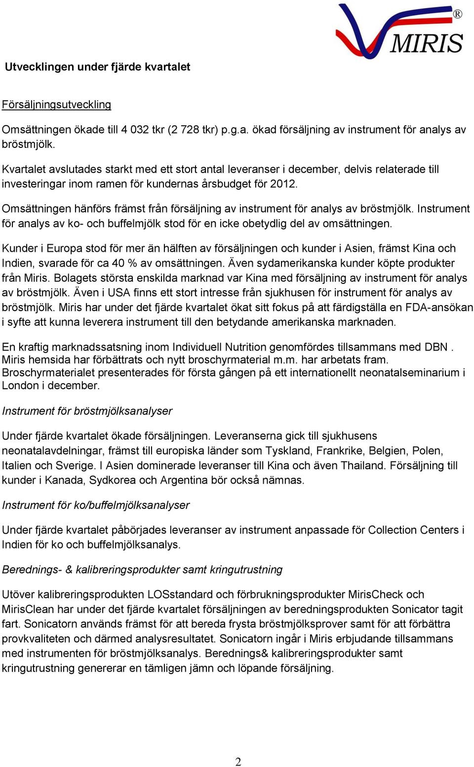 Omsättningen hänförs främst från försäljning av instrument för analys av bröstmjölk. Instrument för analys av ko- och buffelmjölk stod för en icke obetydlig del av omsättningen.