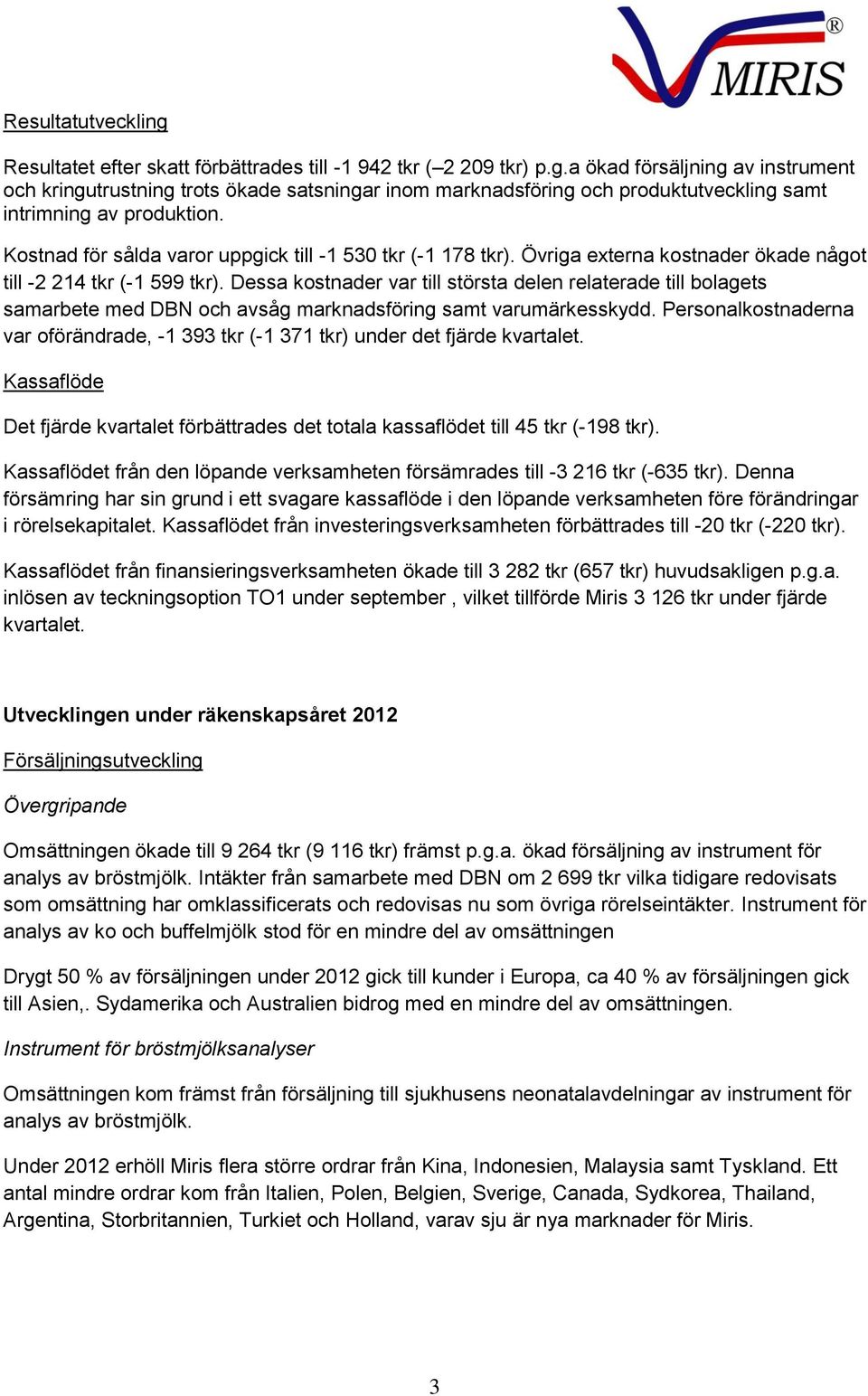 Dessa kostnader var till största delen relaterade till bolagets samarbete med DBN och avsåg marknadsföring samt varumärkesskydd.