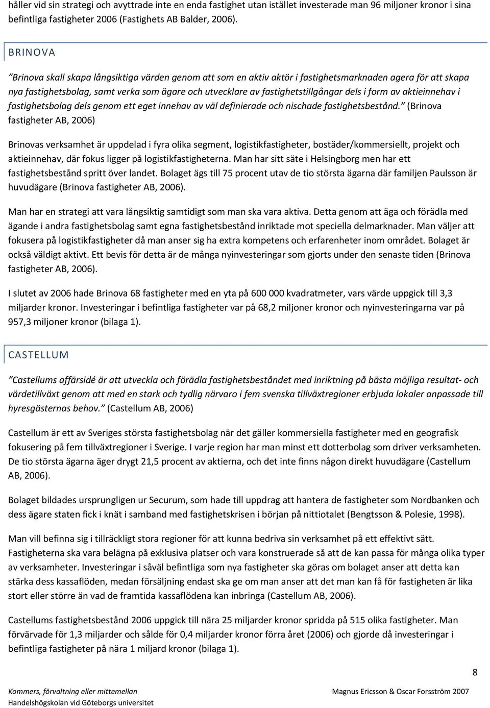 dels i form av aktieinnehav i fastighetsbolag dels genom ett eget innehav av väl definierade och nischade fastighetsbestånd.