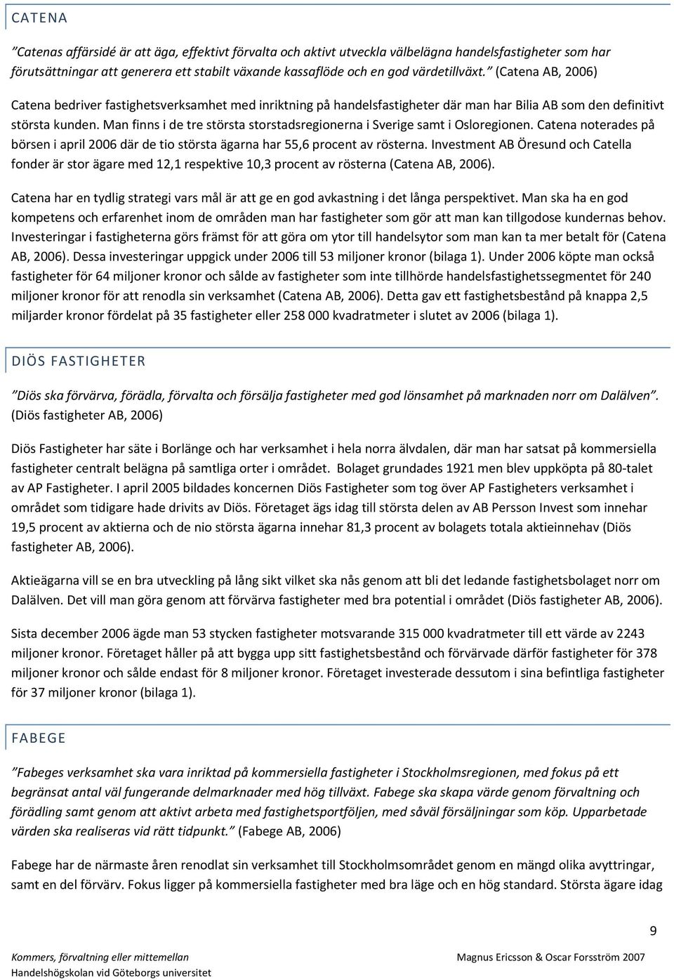 Man finns i de tre största storstadsregionerna i Sverige samt i Osloregionen. Catena noterades på börsen i april 2006 där de tio största ägarna har 55,6 procent av rösterna.