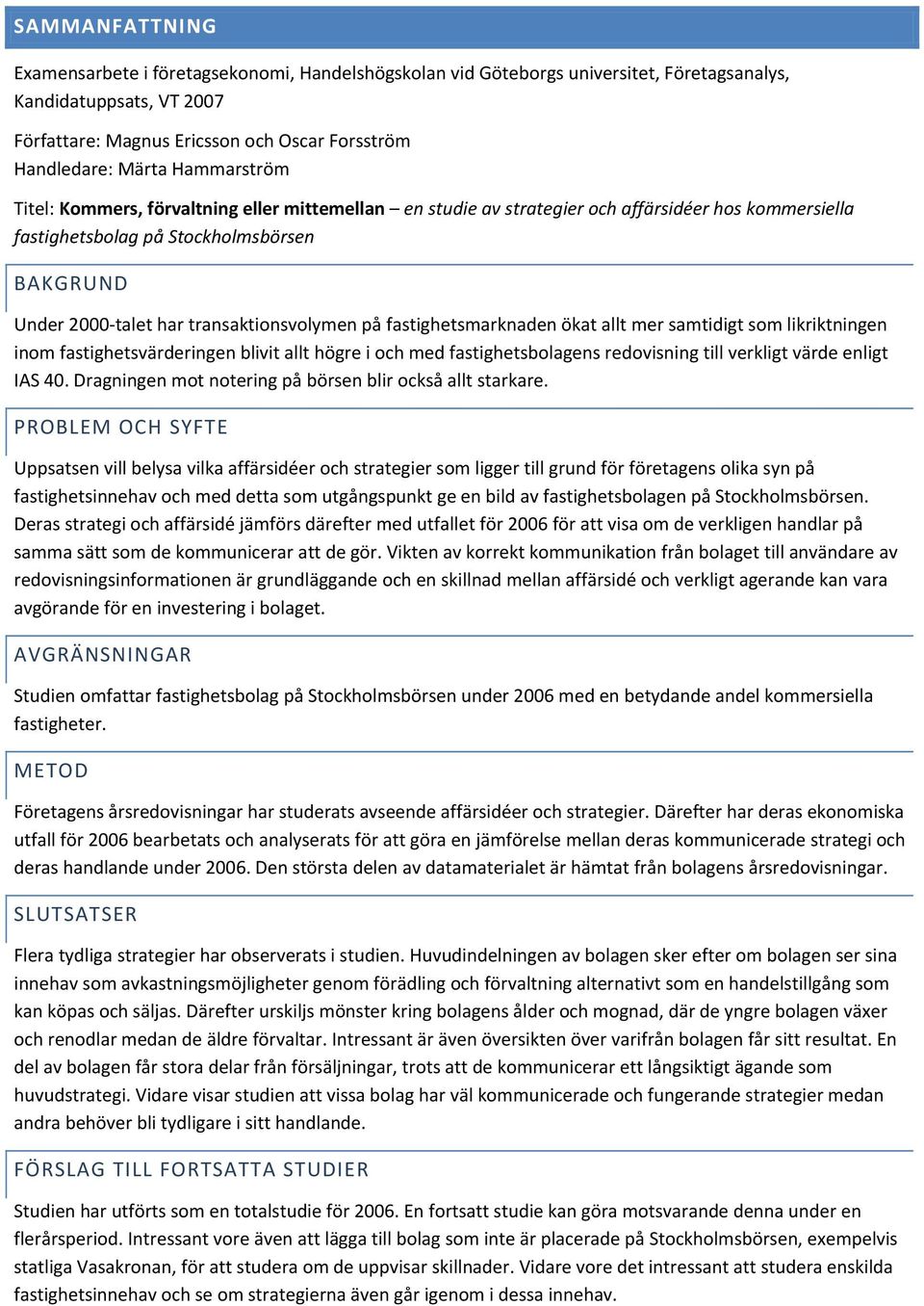 samtidigt som likriktningen inom fastighetsvärderingen blivit allt högre i och med fastighetsbolagens redovisning till verkligt värde enligt IAS 40.