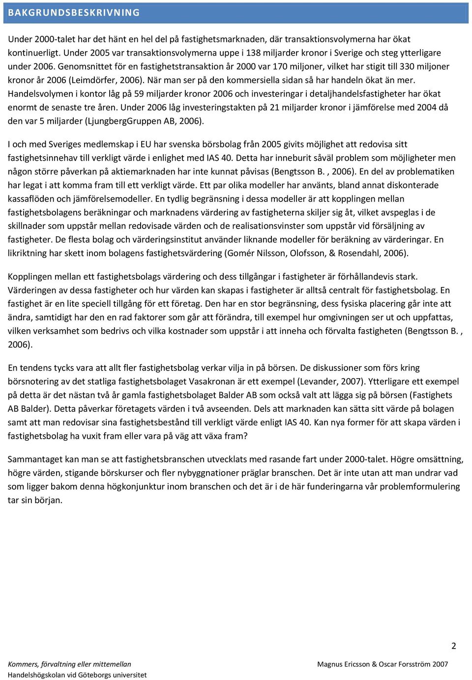 Genomsnittet för en fastighetstransaktion år 2000 var 170 miljoner, vilket har stigit till 330 miljoner kronor år 2006 (Leimdörfer, 2006).