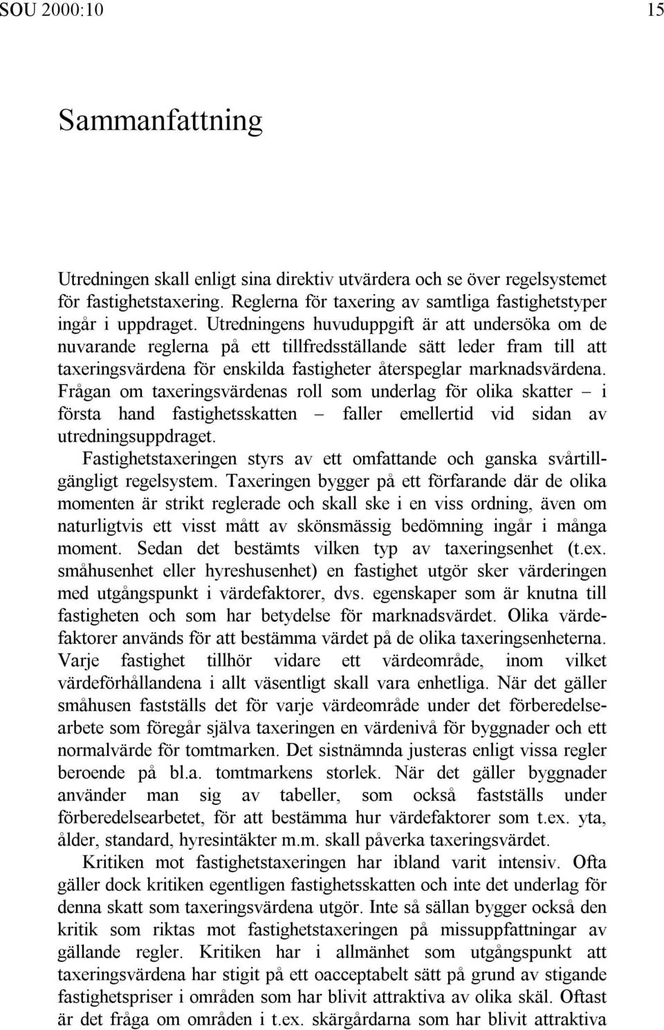 Frågan om taxeringsvärdenas roll som underlag för olika skatter i första hand fastighetsskatten faller emellertid vid sidan av utredningsuppdraget.