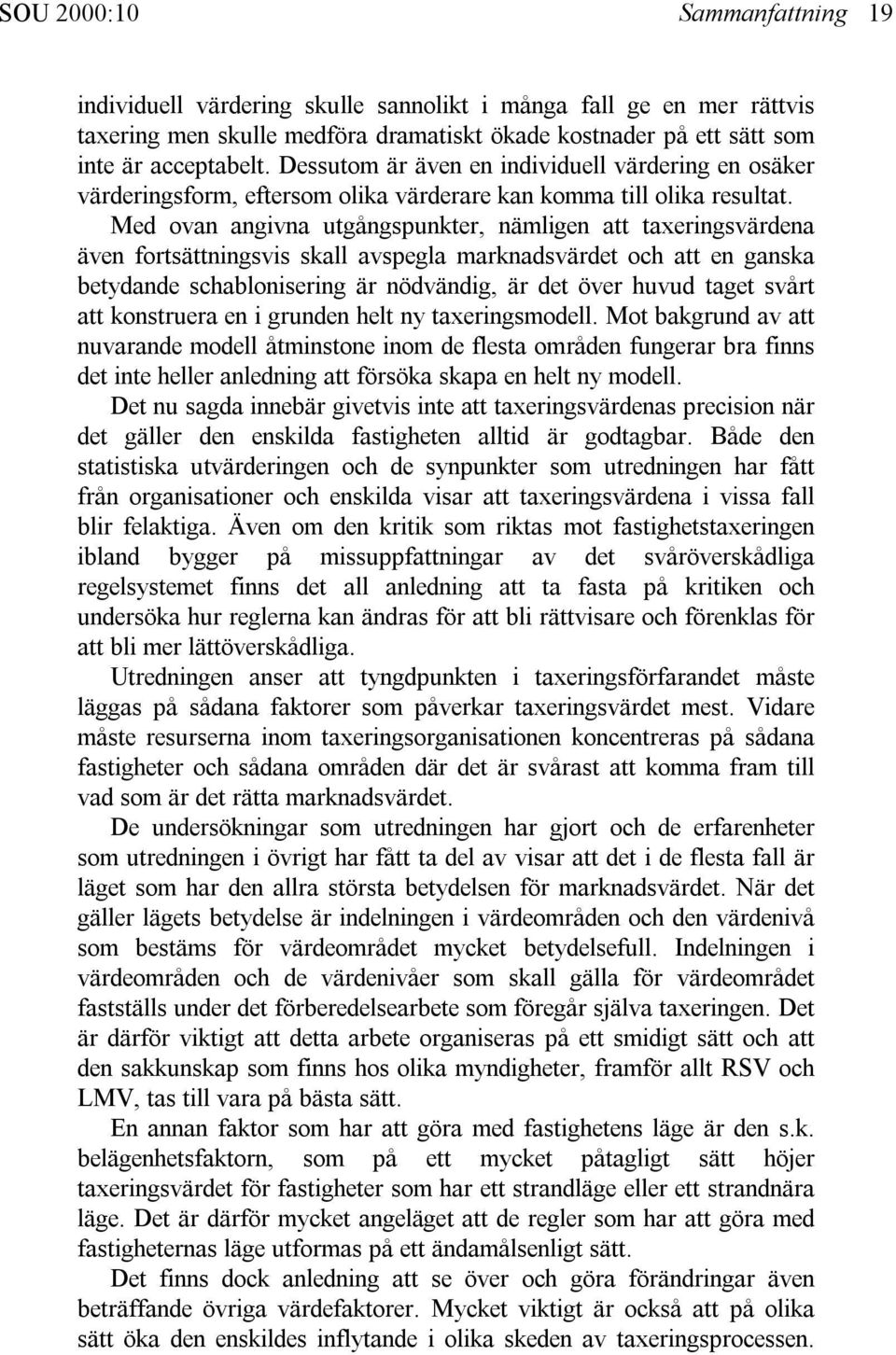 Med ovan angivna utgångspunkter, nämligen att taxeringsvärdena även fortsättningsvis skall avspegla marknadsvärdet och att en ganska betydande schablonisering är nödvändig, är det över huvud taget