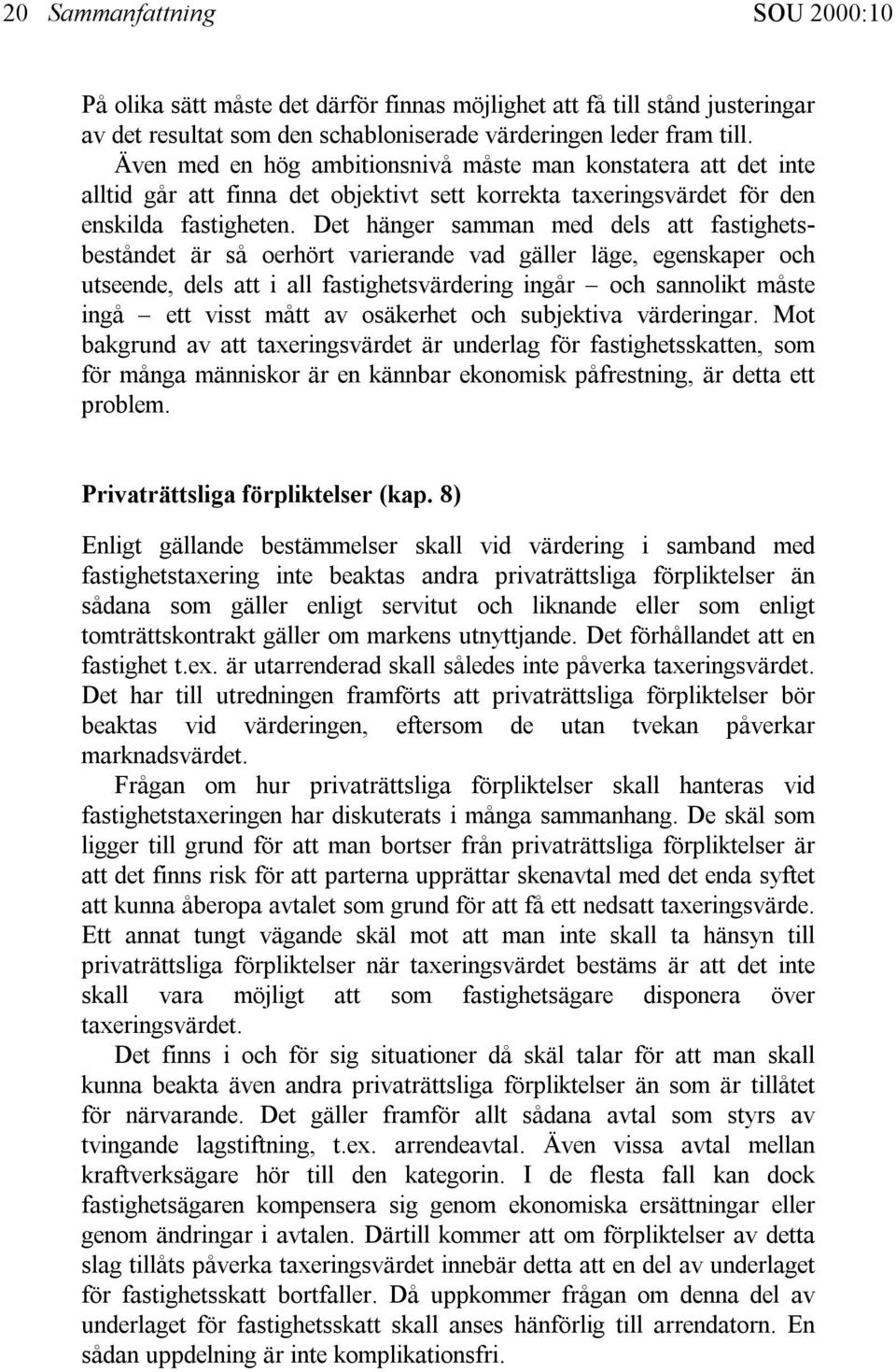 Det hänger samman med dels att fastighetsbeståndet är så oerhört varierande vad gäller läge, egenskaper och utseende, dels att i all fastighetsvärdering ingår och sannolikt måste ingå ett visst mått