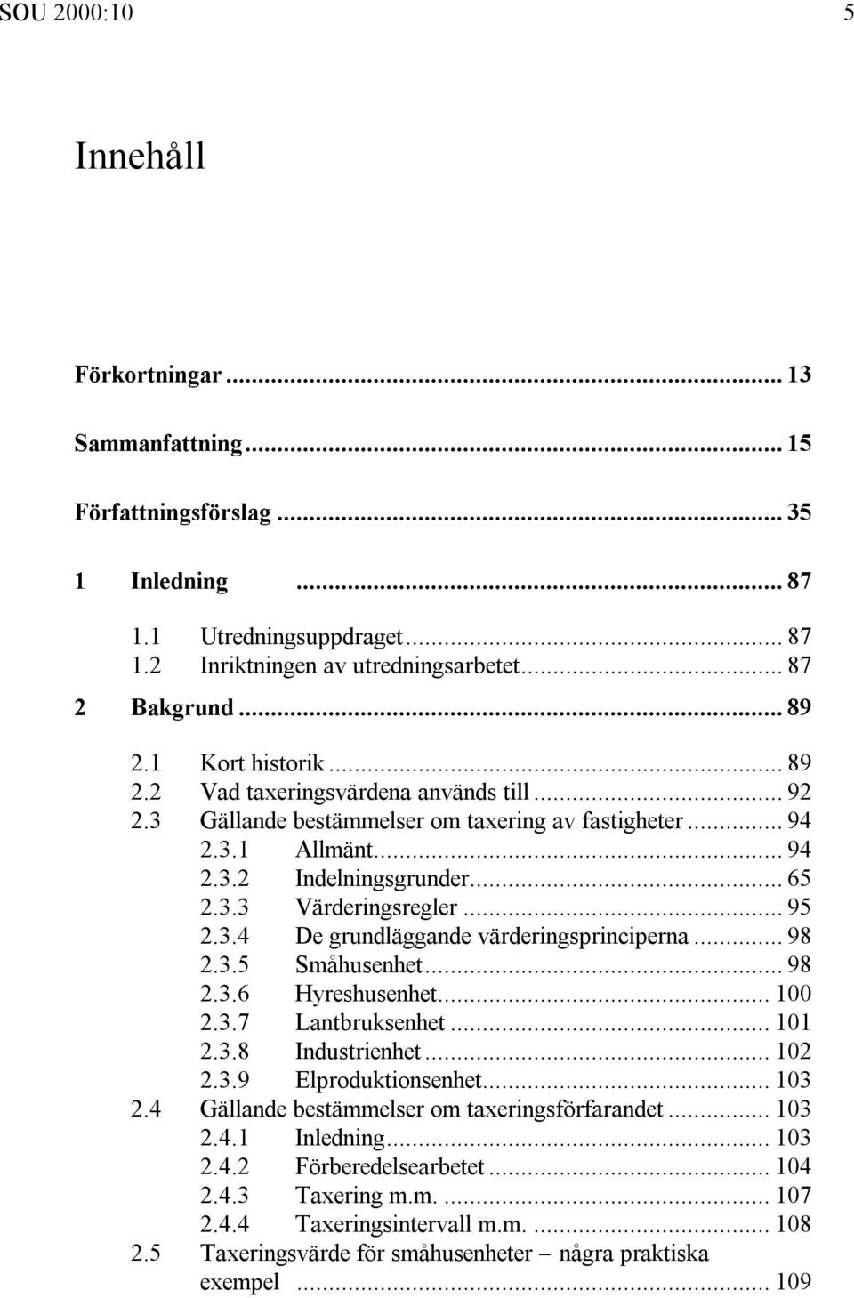 .. 95 2.3.4 De grundläggande värderingsprinciperna... 98 2.3.5 Småhusenhet... 98 2.3.6 Hyreshusenhet... 100 2.3.7 Lantbruksenhet... 101 2.3.8 Industrienhet... 102 2.3.9 Elproduktionsenhet... 103 2.