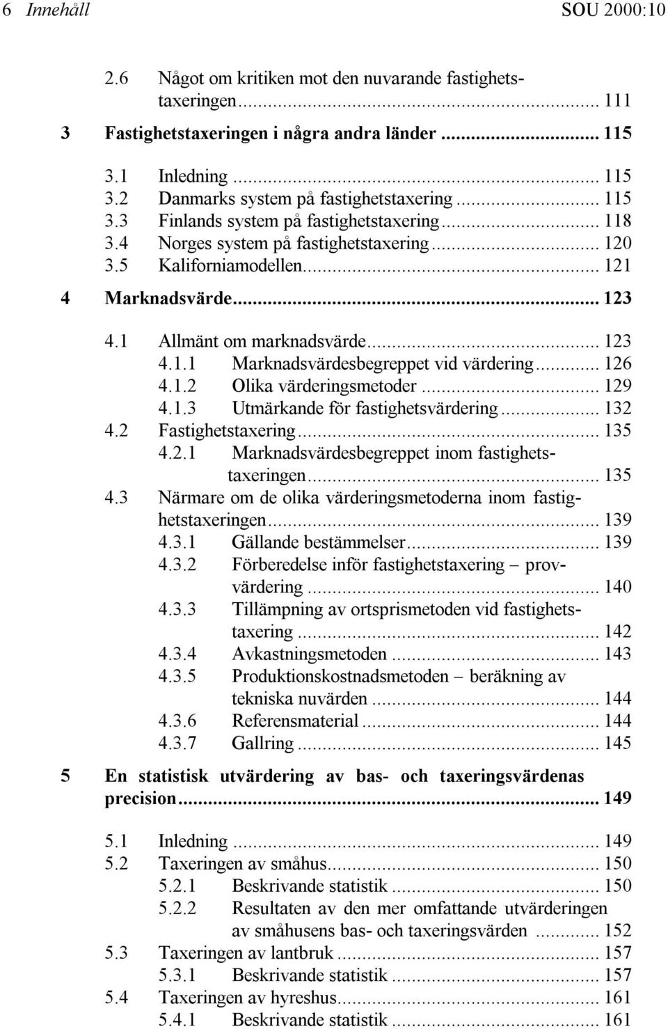 .. 126 4.1.2 Olika värderingsmetoder... 129 4.1.3 Utmärkande för fastighetsvärdering... 132 4.2 Fastighetstaxering... 135 4.2.1 Marknadsvärdesbegreppet inom fastighetstaxeringen... 135 4.3 Närmare om de olika värderingsmetoderna inom fastighetstaxeringen.